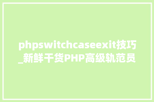 phpswitchcaseexit技巧_新鲜干货PHP高级轨范员所要掌握的技能才能赚大年夜钱