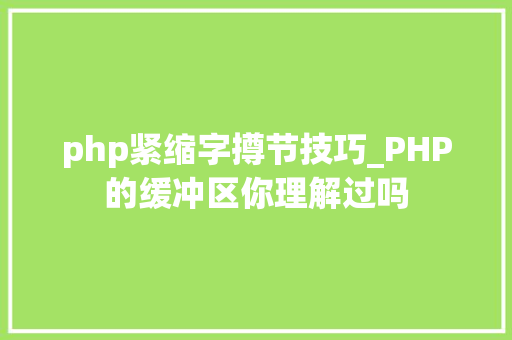 php紧缩字撙节技巧_PHP的缓冲区你理解过吗