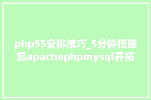 php55安排技巧_5分钟搭建起apachephpmysql开拓情形