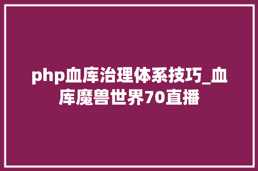 php血库治理体系技巧_血库魔兽世界70直播
