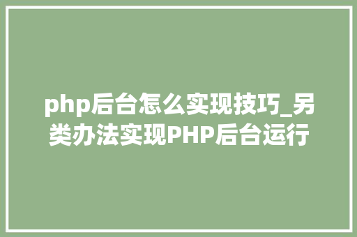 php后台怎么实现技巧_另类办法实现PHP后台运行