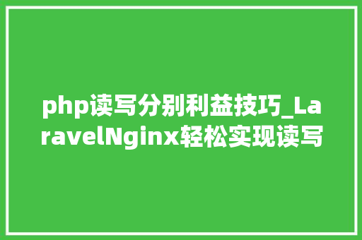 php读写分别利益技巧_LaravelNginx轻松实现读写分离负载均衡网站并发能力提升N倍
