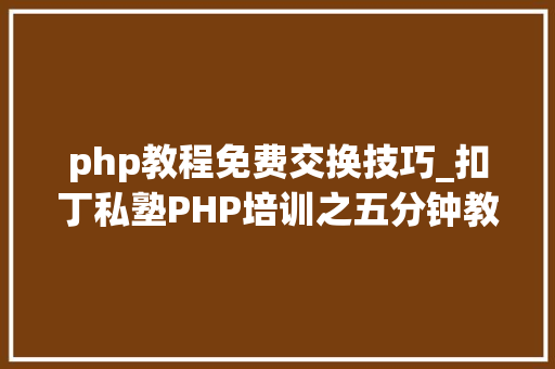 php教程免费交换技巧_扣丁私塾PHP培训之五分钟教你编写一个实时弹幕网站