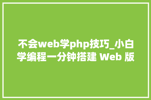 不会web学php技巧_小白学编程一分钟搭建 Web 版的 PHP 代码调试利器菜鸟必备