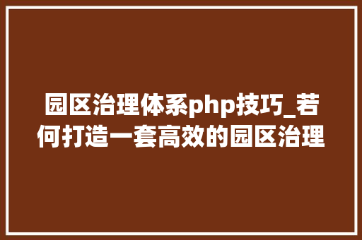 园区治理体系php技巧_若何打造一套高效的园区治理系统