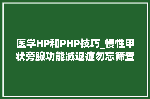 医学HP和PHP技巧_慢性甲状旁腺功能减退症勿忘筛查慢性并发症  研究速递
