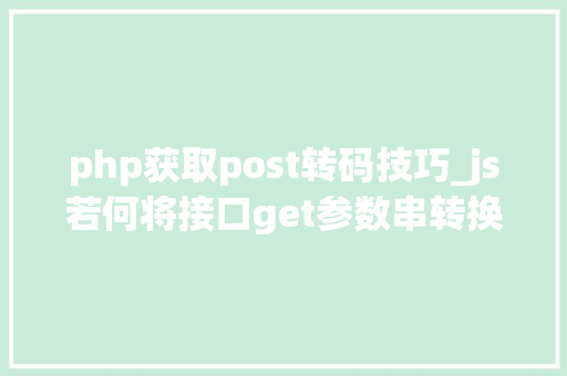 php获取post转码技巧_js若何将接口get参数串转换成post格式输出