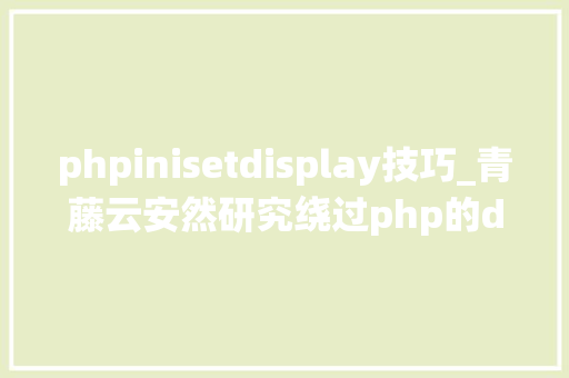phpinisetdisplay技巧_青藤云安然研究绕过php的disable_functions上篇