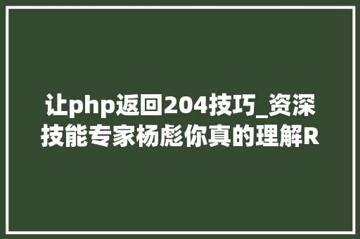 让php返回204技巧_资深技能专家杨彪你真的理解REST吗