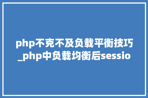 php不克不及负载平衡技巧_php中负载均衡后session解决筹划