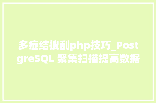 多症结搜刮php技巧_PostgreSQL 聚集扫描提高数据库机能的关键技能