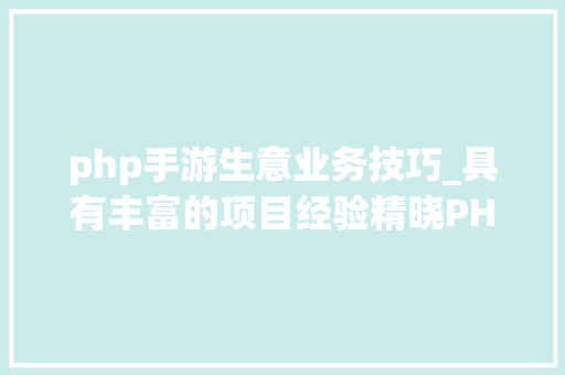 php手游生意业务技巧_具有丰富的项目经验精晓PHP的资深轨范员寻IT互联网相关机会