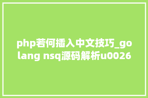 php若何插入中文技巧_golang nsq源码解析u0026添加中文注释系列一