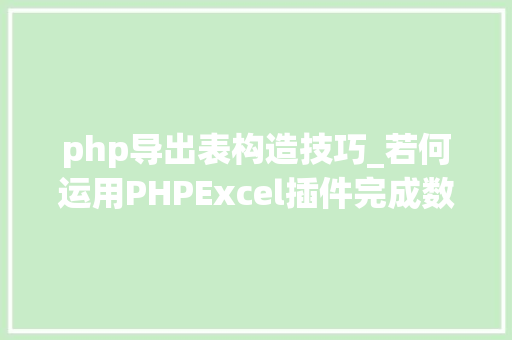 php导出表构造技巧_若何运用PHPExcel插件完成数据导出为Excel表