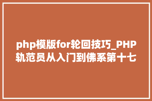 php模版for轮回技巧_PHP轨范员从入门到佛系第十七弹PHP 轮回For 轮回