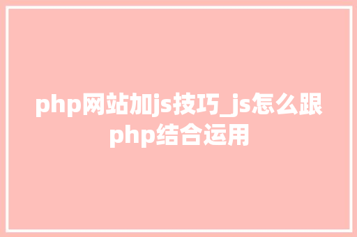 php网站加js技巧_js怎么跟php结合运用