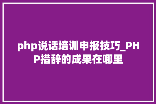php说话培训申报技巧_PHP措辞的成果在哪里