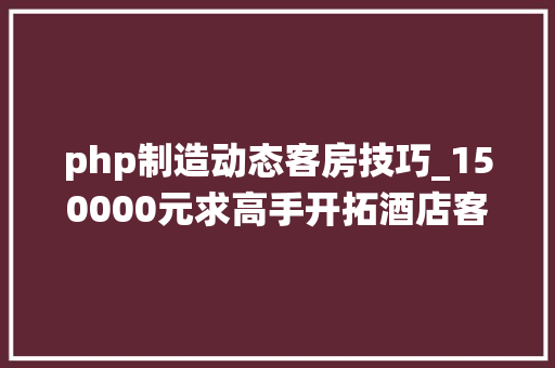 php制造动态客房技巧_150000元求高手开拓酒店客房控制系统