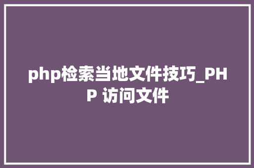 php检索当地文件技巧_PHP 访问文件