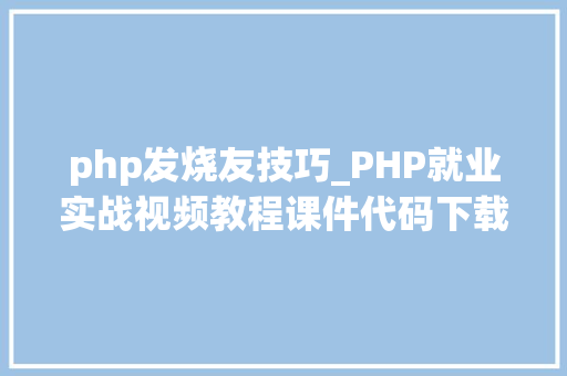php发烧友技巧_PHP就业实战视频教程课件代码下载