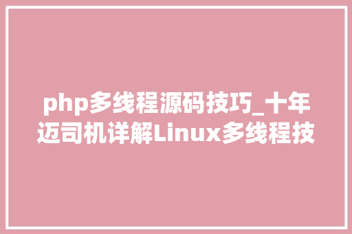 php多线程源码技巧_十年迈司机详解Linux多线程技能上篇含实例源码值得收藏