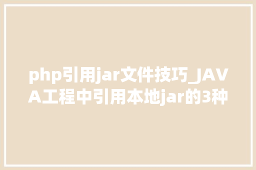 php引用jar文件技巧_JAVA工程中引用本地jar的3种常用办法你用过哪种