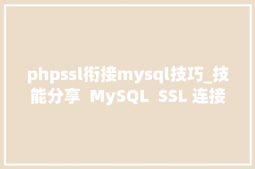 phpssl衔接mysql技巧_技能分享  MySQL  SSL 连接浅析