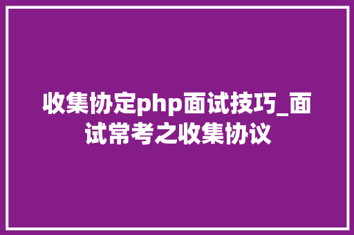 收集协定php面试技巧_面试常考之收集协议