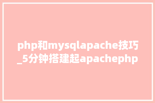 php和mysqlapache技巧_5分钟搭建起apachephpmysql开拓情形
