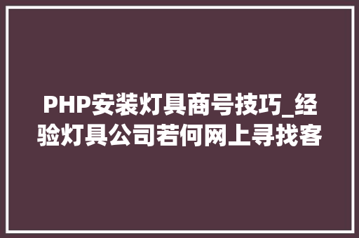 PHP安装灯具商号技巧_经验灯具公司若何网上寻找客户灯饰公司怎么做好收集推广
