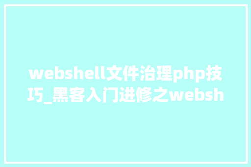 webshell文件治理php技巧_黑客入门进修之webshell技能详解