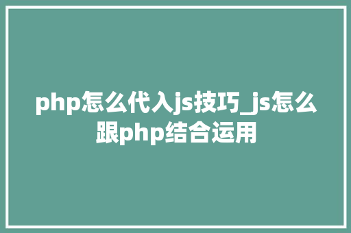 php怎么代入js技巧_js怎么跟php结合运用