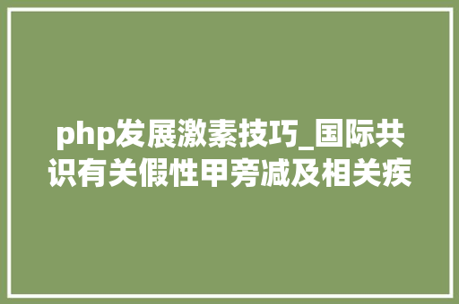 php发展激素技巧_国际共识有关假性甲旁减及相关疾病的治理和治疗