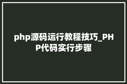 php源码运行教程技巧_PHP代码实行步骤