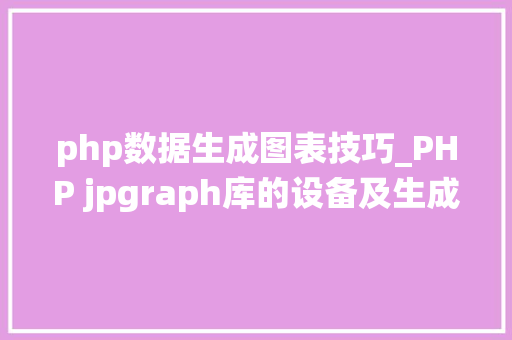 php数据生成图表技巧_PHP jpgraph库的设备及生成统计图表折线图柱状图饼状图