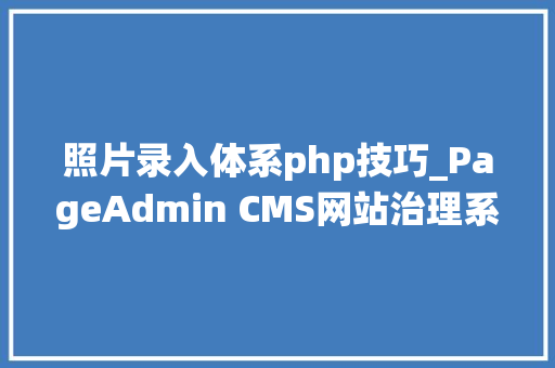 照片录入体系php技巧_PageAdmin CMS网站治理系统大年夜图片上传技巧分享