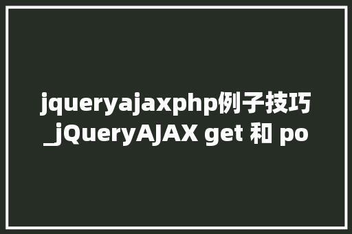 jqueryajaxphp例子技巧_jQueryAJAX get 和 post 方法