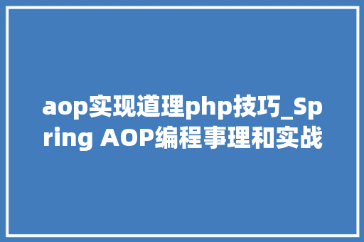 aop实现道理php技巧_Spring AOP编程事理和实战应用