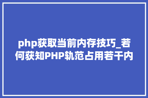 php获取当前内存技巧_若何获知PHP轨范占用若干内存