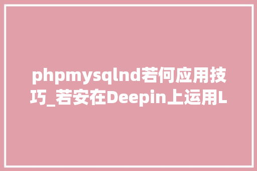 phpmysqlnd若何应用技巧_若安在Deepin上运用LNMP