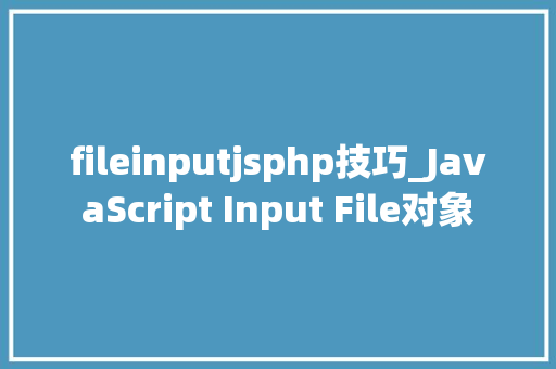fileinputjsphp技巧_JavaScript Input File对象