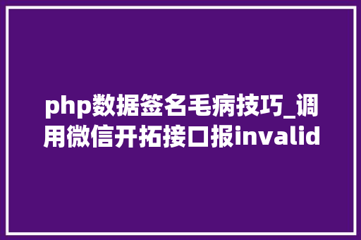 php数据签名毛病技巧_调用微信开拓接口报invalid signature签名缺点终局办法