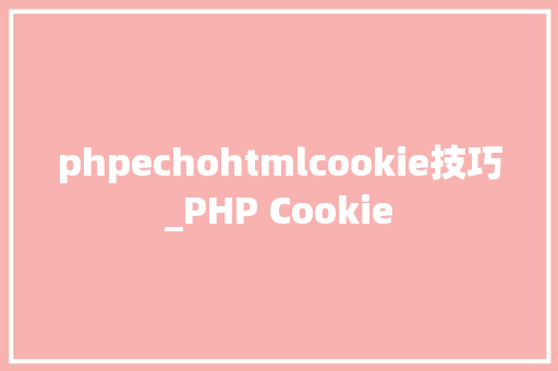 phpechohtmlcookie技巧_PHP Cookie
