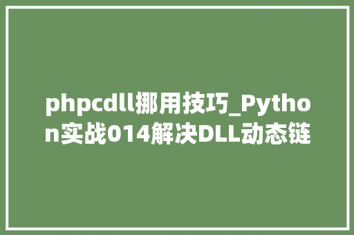 phpcdll挪用技巧_Python实战014解决DLL动态链接库调用时碰着的问题