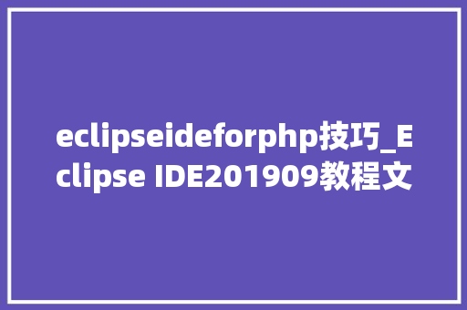 eclipseideforphp技巧_Eclipse IDE201909教程文档1Eclipse 介绍