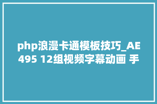 php浪漫卡通模板技巧_AE495 12组视频字幕动画 手绘卡通MG图形文字标题效果工程ae模板