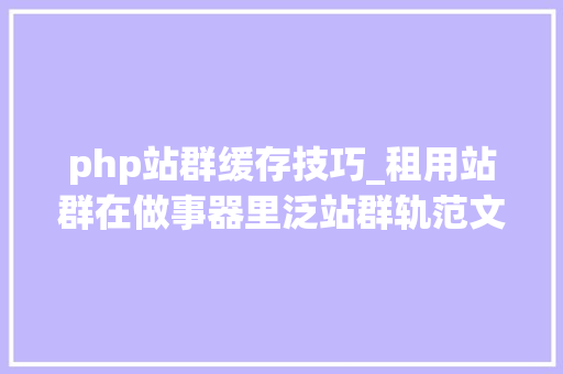 php站群缓存技巧_租用站群在做事器里泛站群轨范文件的设置