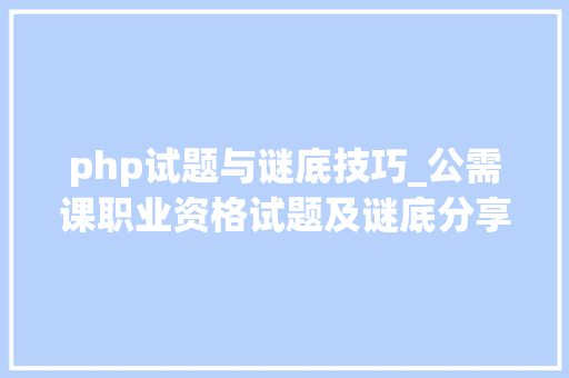 php试题与谜底技巧_公需课职业资格试题及谜底分享几个实用搜题和进修对象