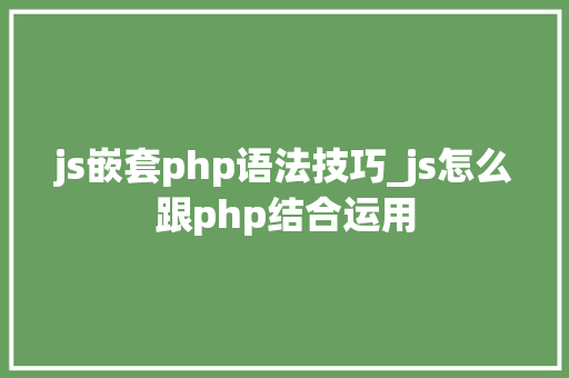 js嵌套php语法技巧_js怎么跟php结合运用