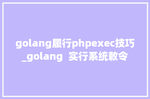 golang履行phpexec技巧_golang  实行系统敕令